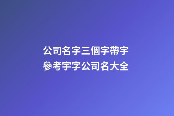 公司名字三個字帶宇 參考宇字公司名大全